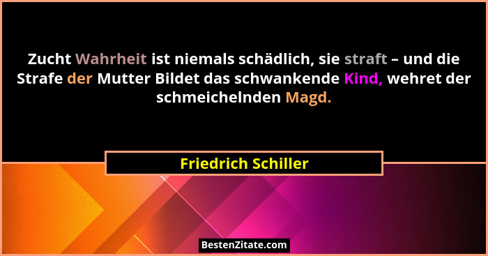 Zucht Wahrheit ist niemals schädlich, sie straft – und die Strafe der Mutter Bildet das schwankende Kind, wehret der schmeichelnd... - Friedrich Schiller