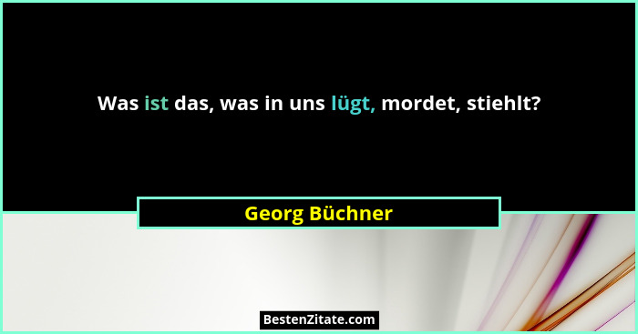 Was ist das, was in uns lügt, mordet, stiehlt?... - Georg Büchner