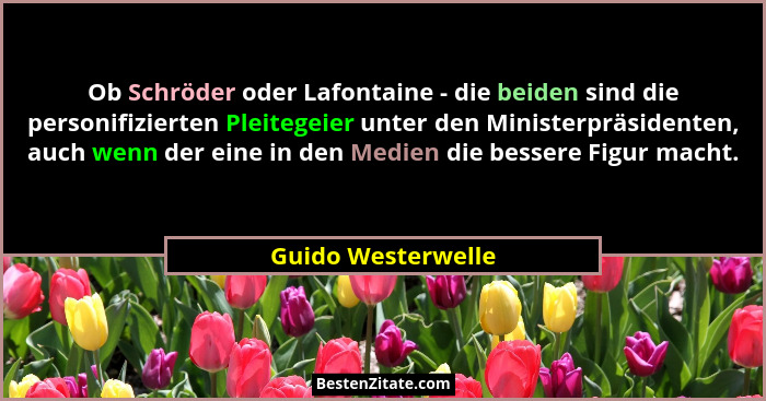 Ob Schröder oder Lafontaine - die beiden sind die personifizierten Pleitegeier unter den Ministerpräsidenten, auch wenn der eine i... - Guido Westerwelle