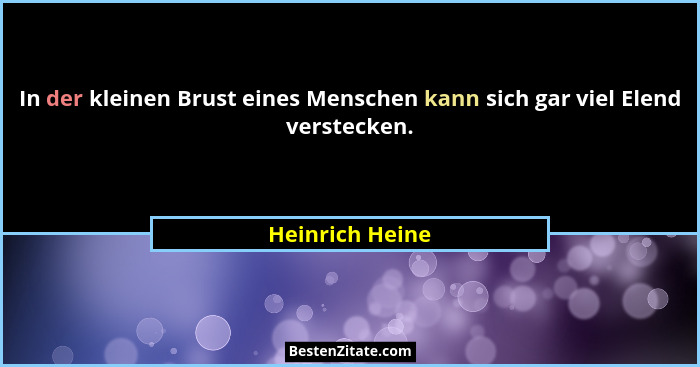 In der kleinen Brust eines Menschen kann sich gar viel Elend verstecken.... - Heinrich Heine