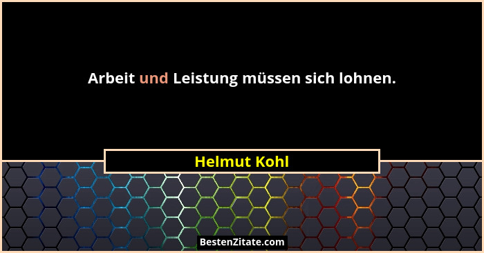 Arbeit und Leistung müssen sich lohnen.... - Helmut Kohl