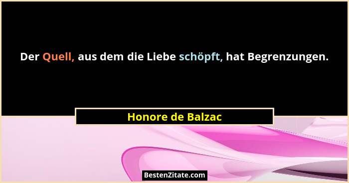 Der Quell, aus dem die Liebe schöpft, hat Begrenzungen.... - Honore de Balzac