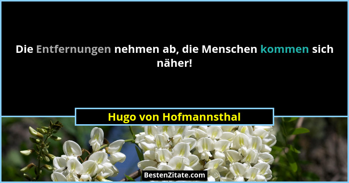 Die Entfernungen nehmen ab, die Menschen kommen sich näher!... - Hugo von Hofmannsthal