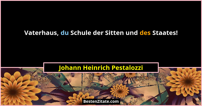 Vaterhaus, du Schule der Sitten und des Staates!... - Johann Heinrich Pestalozzi