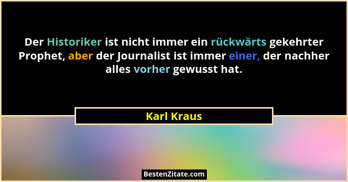 Der Historiker ist nicht immer ein rückwärts gekehrter Prophet, aber der Journalist ist immer einer, der nachher alles vorher gewusst hat... - Karl Kraus