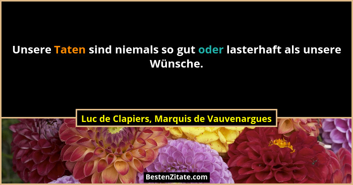 Unsere Taten sind niemals so gut oder lasterhaft als unsere Wünsche.... - Luc de Clapiers, Marquis de Vauvenargues