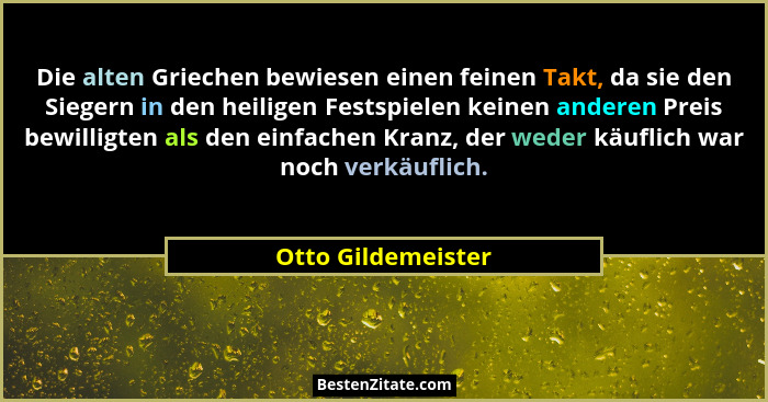 Die alten Griechen bewiesen einen feinen Takt, da sie den Siegern in den heiligen Festspielen keinen anderen Preis bewilligten als... - Otto Gildemeister
