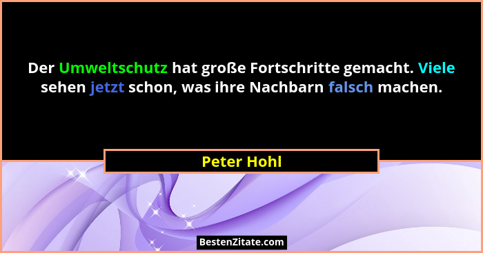 Der Umweltschutz hat große Fortschritte gemacht. Viele sehen jetzt schon, was ihre Nachbarn falsch machen.... - Peter Hohl