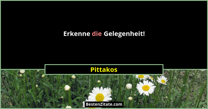 Erkenne die Gelegenheit!... - Pittakos