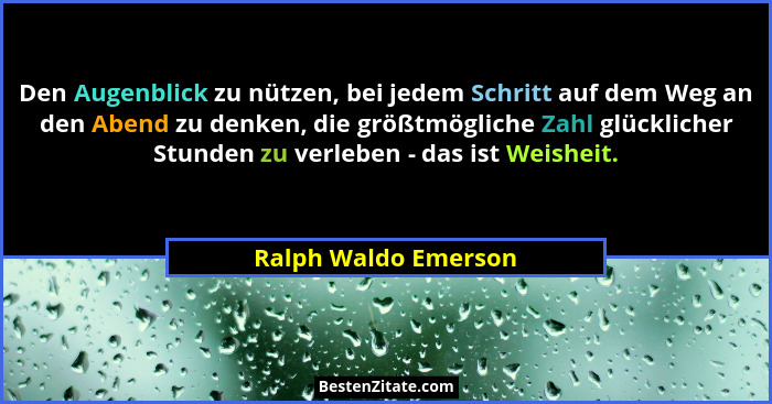 Den Augenblick zu nützen, bei jedem Schritt auf dem Weg an den Abend zu denken, die größtmögliche Zahl glücklicher Stunden zu ve... - Ralph Waldo Emerson