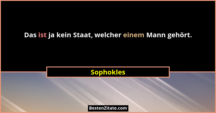 Das ist ja kein Staat, welcher einem Mann gehört.... - Sophokles
