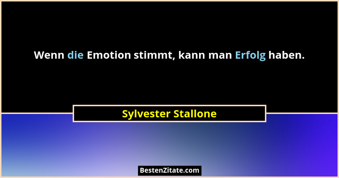 Wenn die Emotion stimmt, kann man Erfolg haben.... - Sylvester Stallone