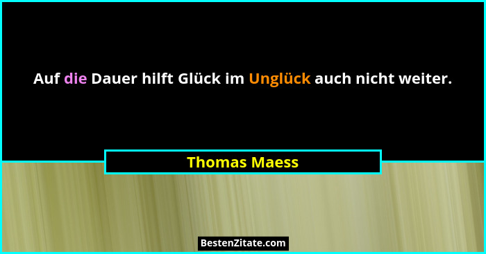 Auf die Dauer hilft Glück im Unglück auch nicht weiter.... - Thomas Maess