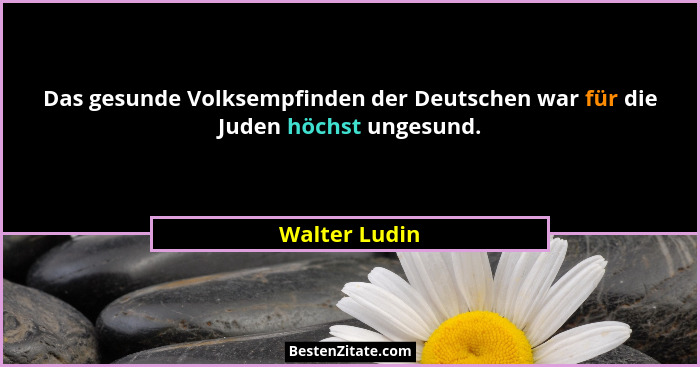 Das gesunde Volksempfinden der Deutschen war für die Juden höchst ungesund.... - Walter Ludin