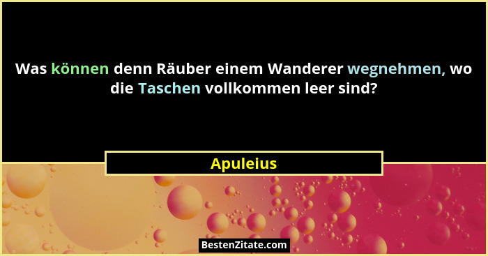 Was können denn Räuber einem Wanderer wegnehmen, wo die Taschen vollkommen leer sind?... - Apuleius