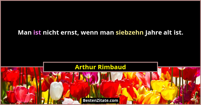 Man ist nicht ernst, wenn man siebzehn Jahre alt ist.... - Arthur Rimbaud