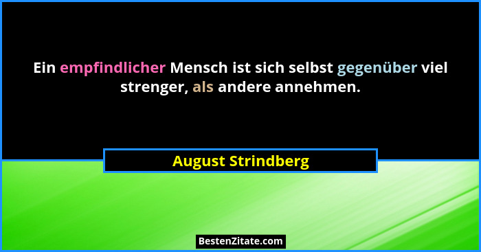 Ein empfindlicher Mensch ist sich selbst gegenüber viel strenger, als andere annehmen.... - August Strindberg