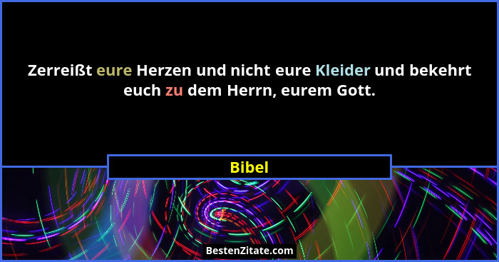 Zerreißt eure Herzen und nicht eure Kleider und bekehrt euch zu dem Herrn, eurem Gott.... - Bibel