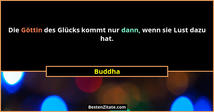 Die Göttin des Glücks kommt nur dann, wenn sie Lust dazu hat.... - Buddha