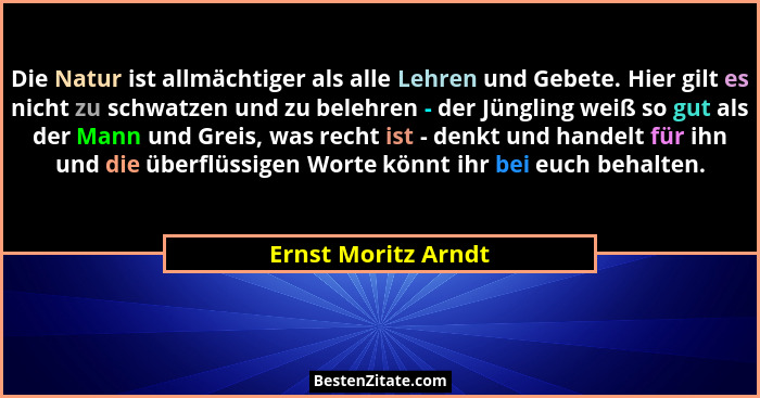 Die Natur ist allmächtiger als alle Lehren und Gebete. Hier gilt es nicht zu schwatzen und zu belehren - der Jüngling weiß so gut... - Ernst Moritz Arndt