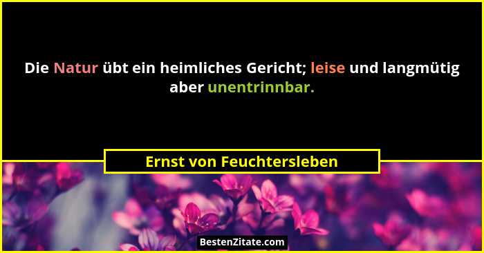 Die Natur übt ein heimliches Gericht; leise und langmütig aber unentrinnbar.... - Ernst von Feuchtersleben
