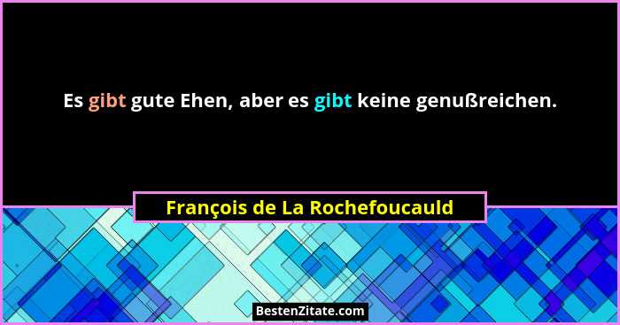 Es gibt gute Ehen, aber es gibt keine genußreichen.... - François de La Rochefoucauld