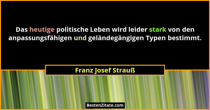 Das heutige politische Leben wird leider stark von den anpassungsfähigen und geländegängigen Typen bestimmt.... - Franz Josef Strauß