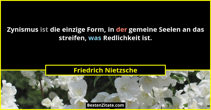 Zynismus ist die einzige Form, in der gemeine Seelen an das streifen, was Redlichkeit ist.... - Friedrich Nietzsche