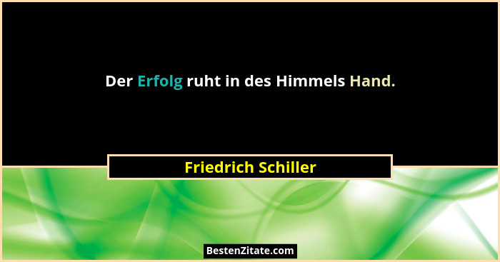 Der Erfolg ruht in des Himmels Hand.... - Friedrich Schiller