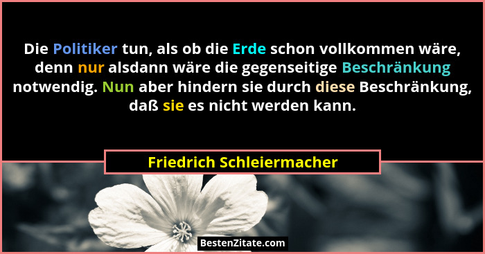 Die Politiker tun, als ob die Erde schon vollkommen wäre, denn nur alsdann wäre die gegenseitige Beschränkung notwendig. Nu... - Friedrich Schleiermacher