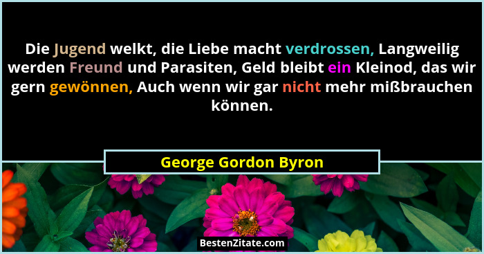 Die Jugend welkt, die Liebe macht verdrossen, Langweilig werden Freund und Parasiten, Geld bleibt ein Kleinod, das wir gern gewö... - George Gordon Byron