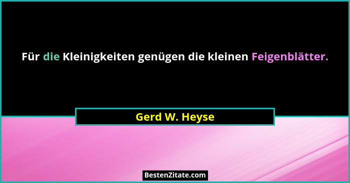 Für die Kleinigkeiten genügen die kleinen Feigenblätter.... - Gerd W. Heyse