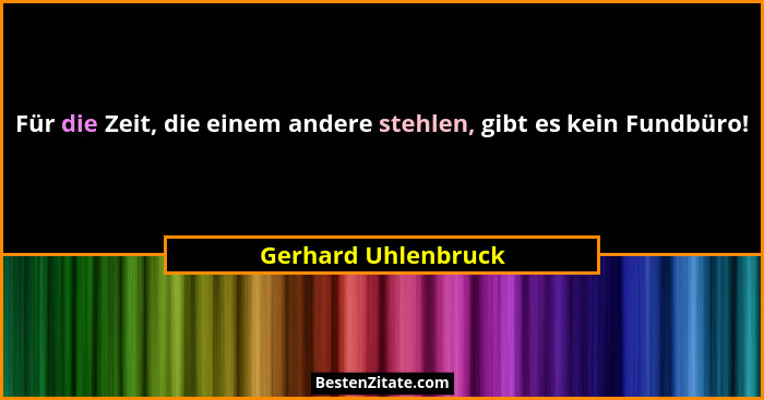 Für die Zeit, die einem andere stehlen, gibt es kein Fundbüro!... - Gerhard Uhlenbruck
