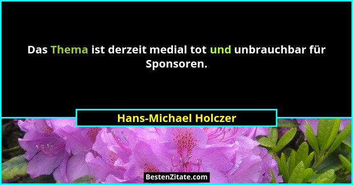 Das Thema ist derzeit medial tot und unbrauchbar für Sponsoren.... - Hans-Michael Holczer