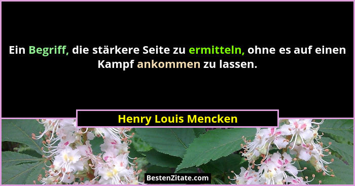 Ein Begriff, die stärkere Seite zu ermitteln, ohne es auf einen Kampf ankommen zu lassen.... - Henry Louis Mencken