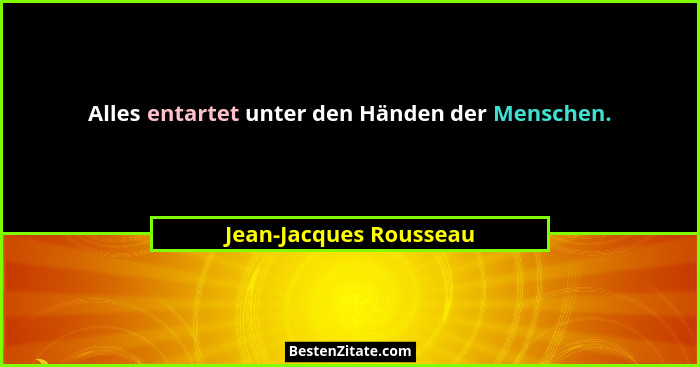 Alles entartet unter den Händen der Menschen.... - Jean-Jacques Rousseau