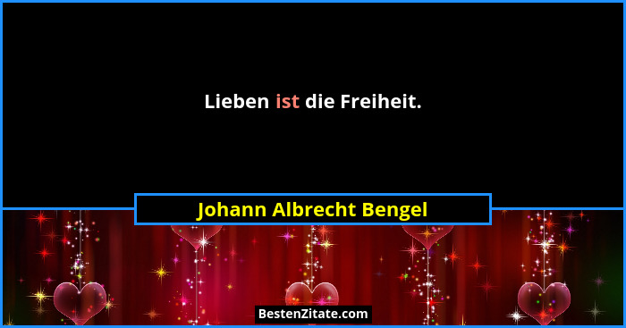 Lieben ist die Freiheit.... - Johann Albrecht Bengel