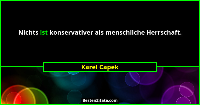 Nichts ist konservativer als menschliche Herrschaft.... - Karel Capek