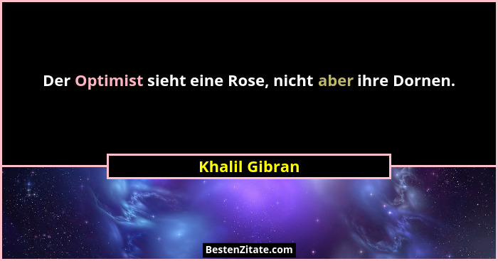 Der Optimist sieht eine Rose, nicht aber ihre Dornen.... - Khalil Gibran