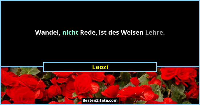 Wandel, nicht Rede, ist des Weisen Lehre.... - Laozi