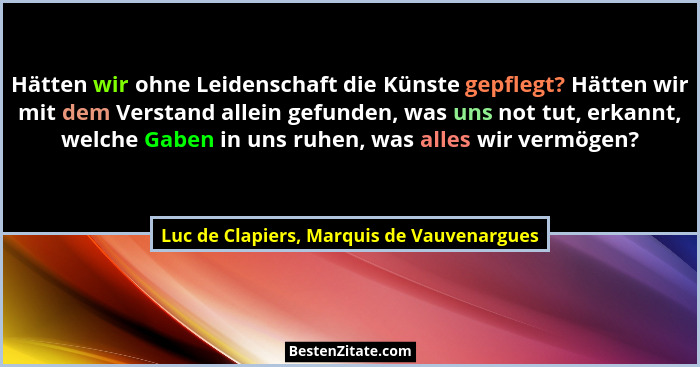 Hätten wir ohne Leidenschaft die Künste gepflegt? Hätten wir mit dem Verstand allein gefunden, was uns not... - Luc de Clapiers, Marquis de Vauvenargues