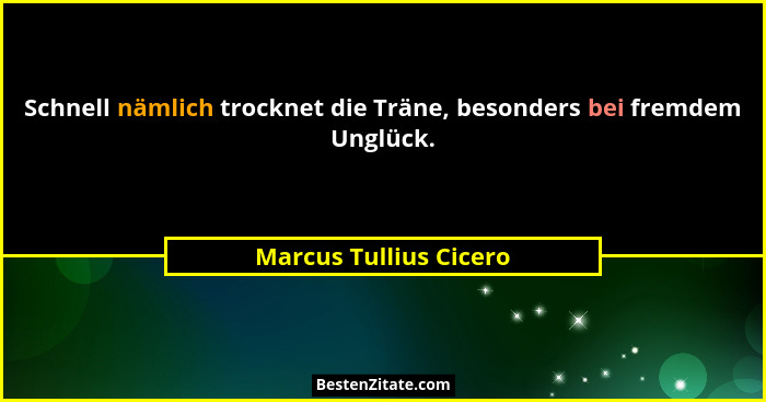 Schnell nämlich trocknet die Träne, besonders bei fremdem Unglück.... - Marcus Tullius Cicero