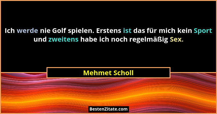 Ich werde nie Golf spielen. Erstens ist das für mich kein Sport und zweitens habe ich noch regelmäßig Sex.... - Mehmet Scholl