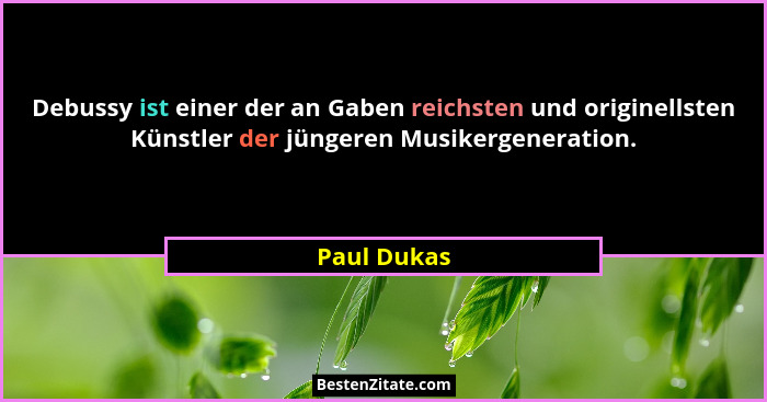 Debussy ist einer der an Gaben reichsten und originellsten Künstler der jüngeren Musikergeneration.... - Paul Dukas