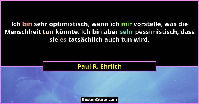 Ich bin sehr optimistisch, wenn ich mir vorstelle, was die Menschheit tun könnte. Ich bin aber sehr pessimistisch, dass sie es tatsä... - Paul R. Ehrlich