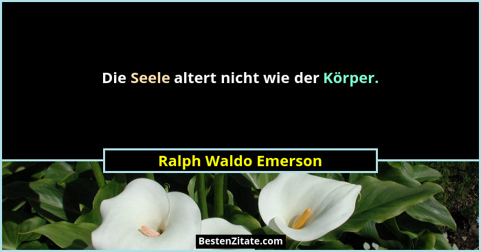 Die Seele altert nicht wie der Körper.... - Ralph Waldo Emerson