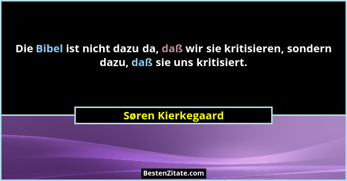 Die Bibel ist nicht dazu da, daß wir sie kritisieren, sondern dazu, daß sie uns kritisiert.... - Søren Kierkegaard