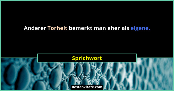 Anderer Torheit bemerkt man eher als eigene.... - Sprichwort