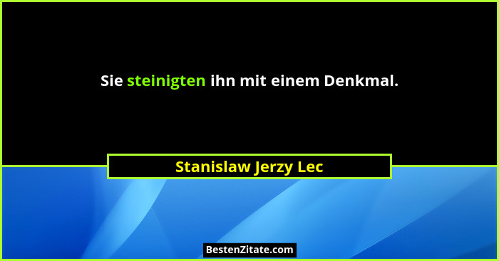 Sie steinigten ihn mit einem Denkmal.... - Stanislaw Jerzy Lec