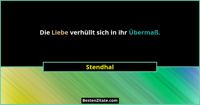 Die Liebe verhüllt sich in ihr Übermaß.... - Stendhal
